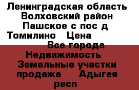 Ленинградская область Волховский район Пашское с/пос д. Томилино › Цена ­ 40 000 000 - Все города Недвижимость » Земельные участки продажа   . Адыгея респ.